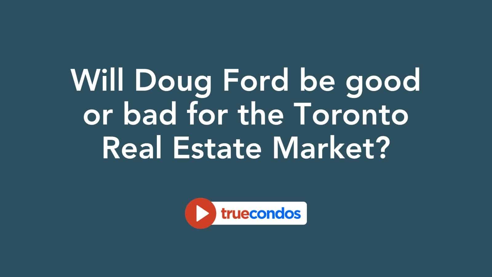 Will Doug Ford be good or bad for the Toronto Real Estate Market?