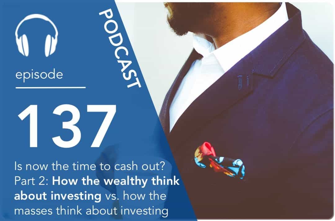 Is now the time to cash out? Part 2: How the wealthy think about investing vs. how the masses think about investing