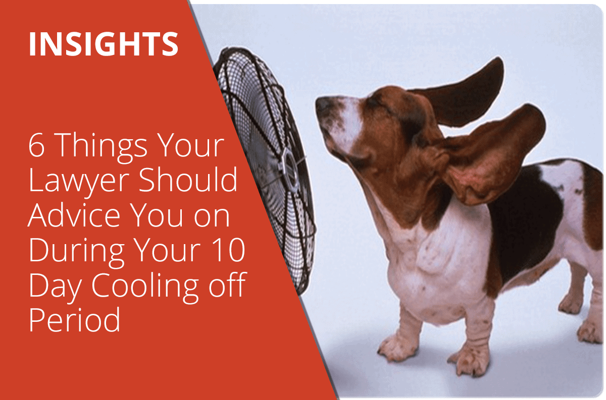 6 Things Your Lawyer Should Advise You On During Your 10 Day Cooling Off Period