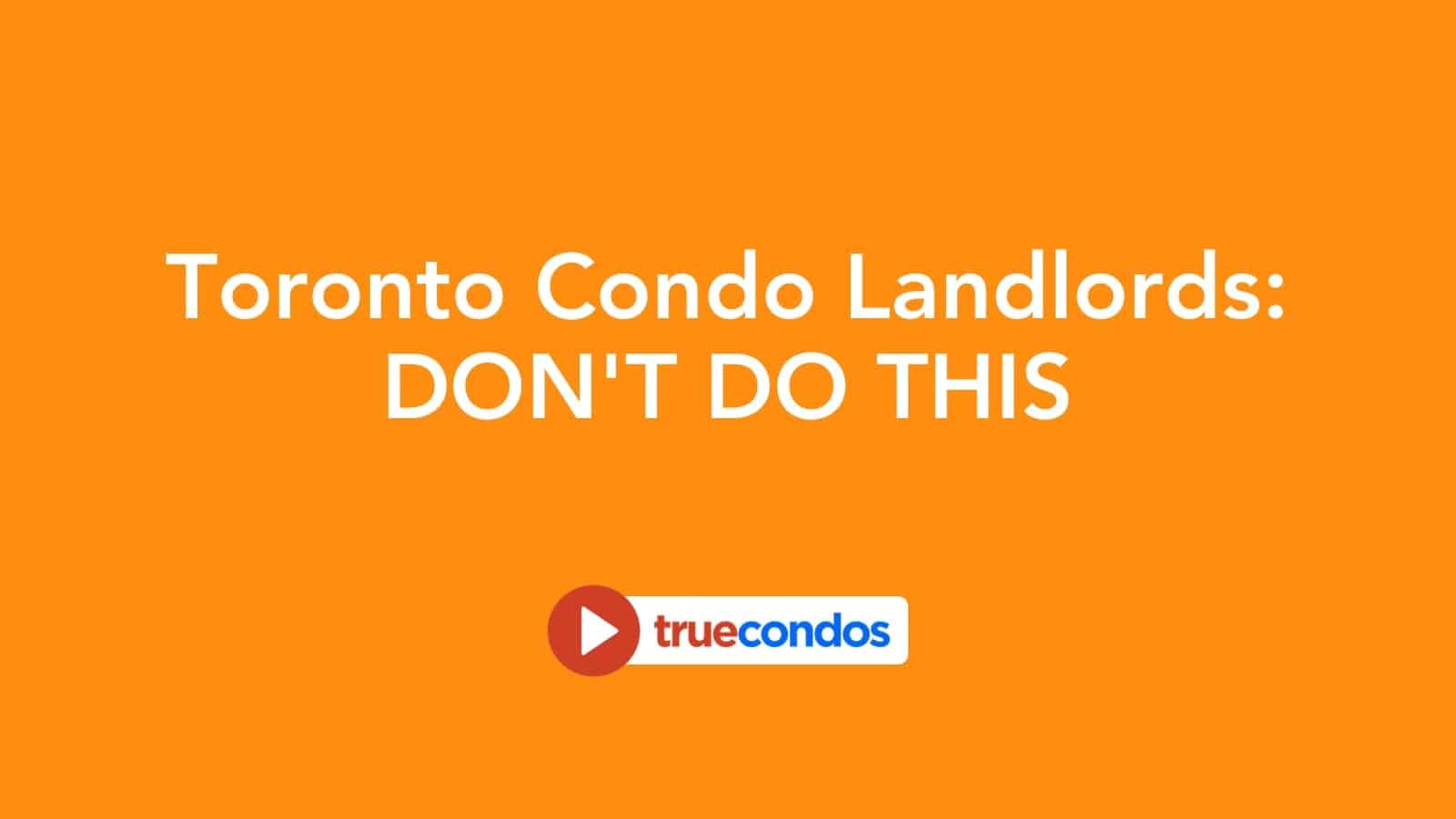 Toronto Condo Landlords: Don’t Do This