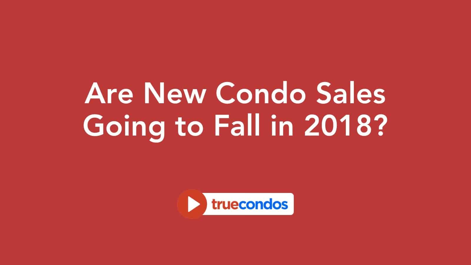 Are New Condo Sales Going to Fall in 2018?
