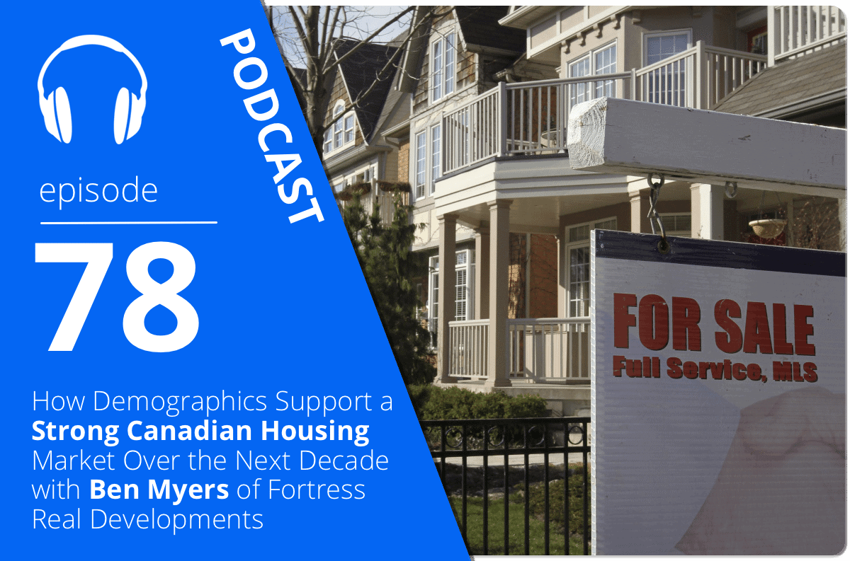 How Demographics Support a Strong Canadian Housing Market Over the Next Decade with Ben Myers of Fortress Real Developments