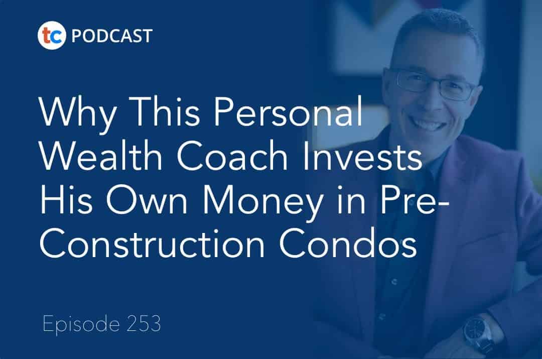 Why This Personal Wealth Coach Invests His Own Money in Pre-Construction Condos